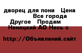 дворец для пони › Цена ­ 2 500 - Все города Другое » Продам   . Ненецкий АО,Несь с.